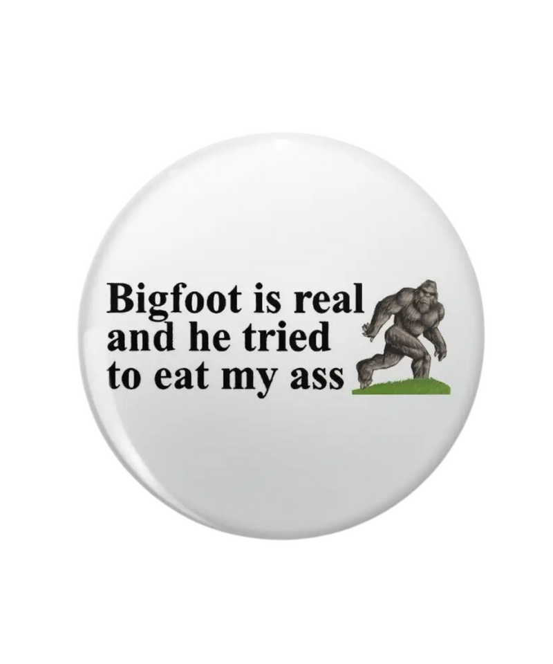 Bigfoot Is Real And He Tried To Eat My Ass Button