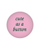 Cute As A Button Button