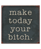 Make Today Your Bitch Sign