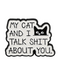 My Cat And I Talk Shit About You Pin