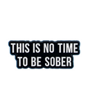 This Is No Time To Be Sober Pin