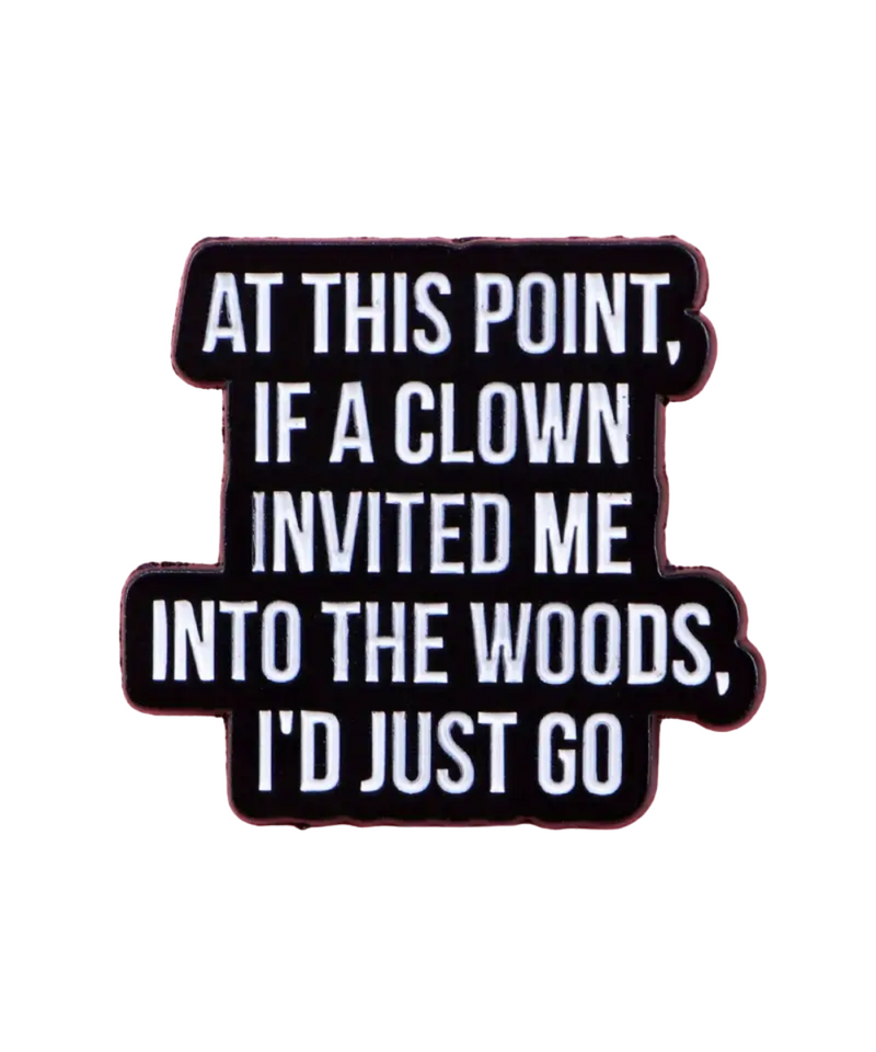 At This Point If A Clown Invited Me Into The Woods Pin