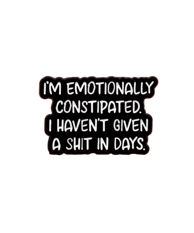 I'm Emotionally Constipated I Haven't Given A Shit In Weeks Pin