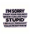 I'm Sorry I Hurt Your Feelings Pin