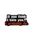 If You Think I Hate You I Probably Do Pin