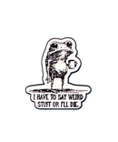I Have To Say Weird Stuff Or I'll Die Pin