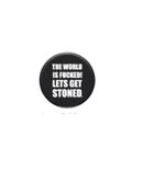The World Is Fucked Lets Get Stoned Button